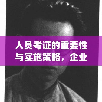 人員考證的重要性與實(shí)施策略，企業(yè)成功的關(guān)鍵所在