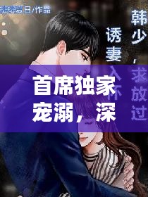首席獨家寵溺，深情虐戀的獨家秘密