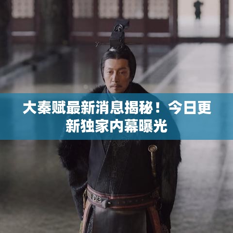 大秦賦最新消息揭秘！今日更新獨(dú)家內(nèi)幕曝光