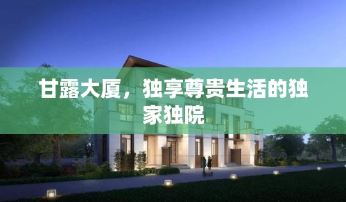 甘露大廈，獨享尊貴生活的獨家獨院