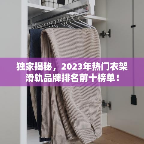 獨(dú)家揭秘，2023年熱門衣架滑軌品牌排名前十榜單！