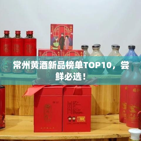 常州黃酒新品榜單TOP10，嘗鮮必選！