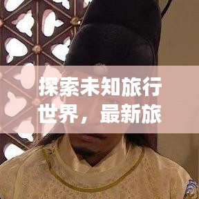 探索未知旅行世界，最新旅行先祖攻略視頻全解析