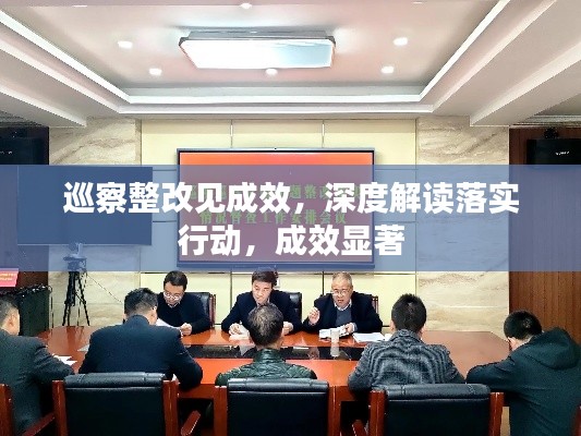 巡察整改見(jiàn)成效，深度解讀落實(shí)行動(dòng)，成效顯著