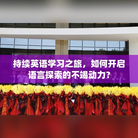 持續(xù)英語學習之旅，如何開啟語言探索的不竭動力？