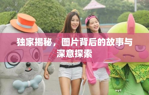 獨家揭秘，圖片背后的故事與深意探索