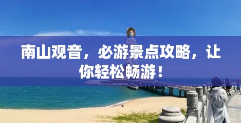 南山觀音，必游景點攻略，讓你輕松暢游！