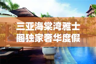三亞海棠灣雅士閣獨家奢華度假勝地，探索全新度假疆界