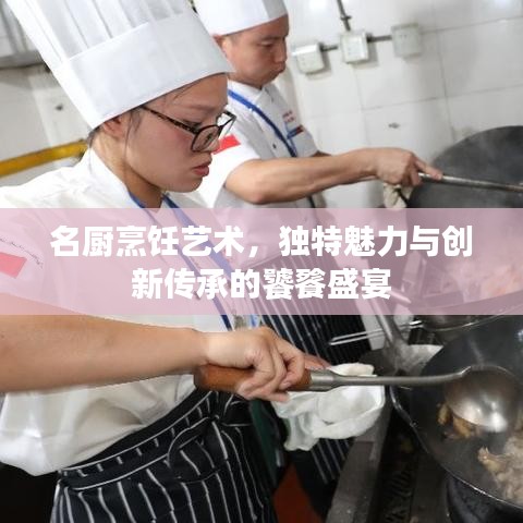 名廚烹飪藝術(shù)，獨特魅力與創(chuàng)新傳承的饕餮盛宴