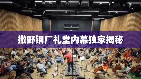 撒野鋼廠禮堂內(nèi)幕獨家揭秘