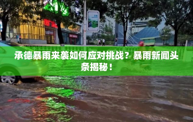 承德暴雨來襲如何應(yīng)對挑戰(zhàn)？暴雨新聞頭條揭秘！