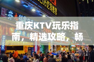重慶KTV玩樂指南，精選攻略，暢享歡唱時(shí)光！
