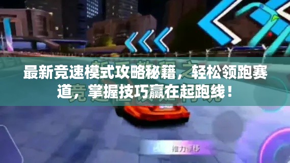 最新競速模式攻略秘籍，輕松領(lǐng)跑賽道，掌握技巧贏在起跑線！