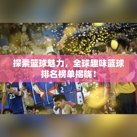 探索籃球魅力，全球趣味籃球排名榜單揭曉！