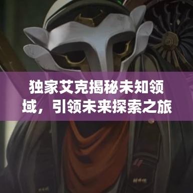獨(dú)家艾克揭秘未知領(lǐng)域，引領(lǐng)未來探索之旅