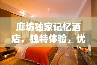 廊坊獨(dú)家記憶酒店，獨(dú)特體驗(yàn)，優(yōu)越位置，必住之選！