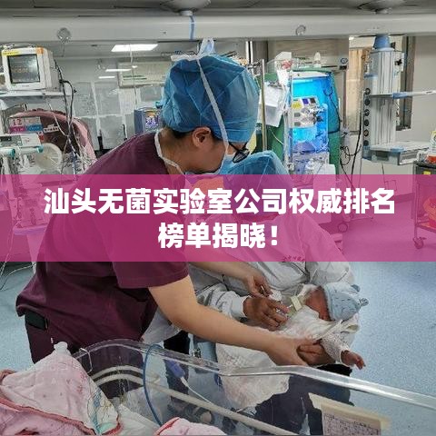 汕頭無菌實(shí)驗(yàn)室公司權(quán)威排名榜單揭曉！
