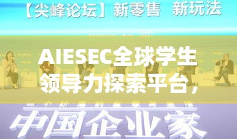 AIESEC全球?qū)W生領(lǐng)導(dǎo)力探索平臺(tái)，引領(lǐng)未來領(lǐng)袖的搖籃