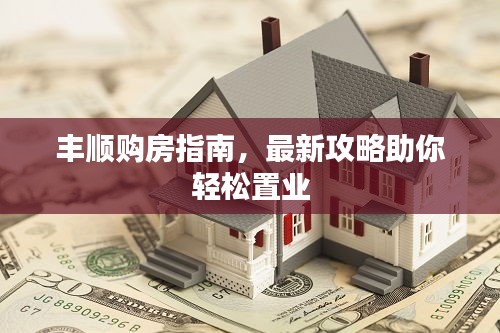 豐順購(gòu)房指南，最新攻略助你輕松置業(yè)