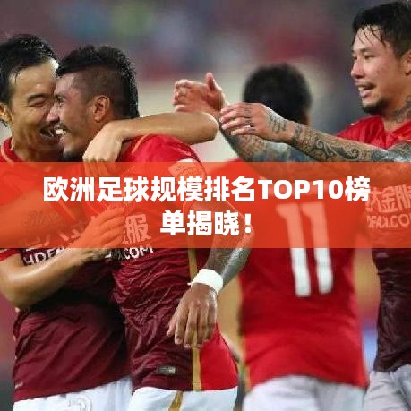 歐洲足球規(guī)模排名TOP10榜單揭曉！