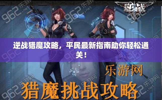 逆戰(zhàn)獵魔攻略，平民最新指南助你輕松通關(guān)！