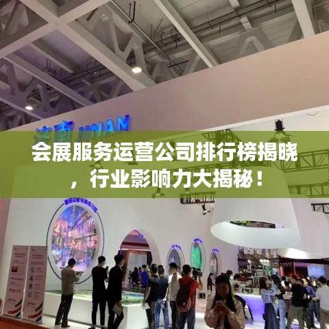 會(huì)展服務(wù)運(yùn)營(yíng)公司排行榜揭曉，行業(yè)影響力大揭秘！