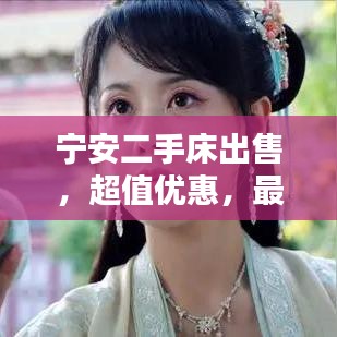 寧安二手床出售，超值優(yōu)惠，最新信息速覽