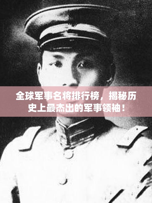 全球軍事名將排行榜，揭秘歷史上最杰出的軍事領(lǐng)袖！