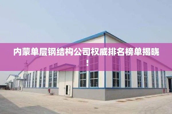 內(nèi)蒙單層鋼結(jié)構(gòu)公司權(quán)威排名榜單揭曉！