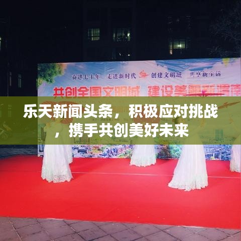 樂天新聞?lì)^條，積極應(yīng)對(duì)挑戰(zhàn)，攜手共創(chuàng)美好未來