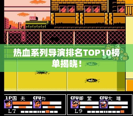 熱血系列導(dǎo)演排名TOP10榜單揭曉！