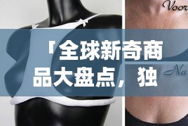 「全球新奇商品大盤點(diǎn)，獨(dú)特創(chuàng)意商品排名大揭秘！」