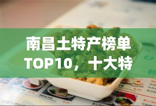 南昌土特產(chǎn)榜單TOP10，十大特色美食一網(wǎng)打盡！