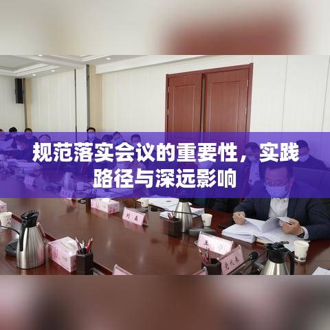 規(guī)范落實(shí)會(huì)議的重要性，實(shí)踐路徑與深遠(yuǎn)影響
