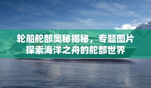 輪船舵部奧秘揭秘，專(zhuān)題圖片探索海洋之舟的舵部世界