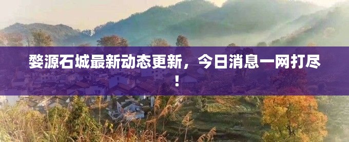 婺源石城最新動(dòng)態(tài)更新，今日消息一網(wǎng)打盡！