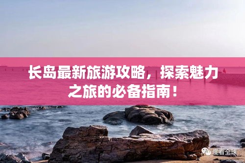 長(zhǎng)島最新旅游攻略，探索魅力之旅的必備指南！