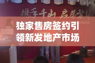 獨(dú)家售房簽約引領(lǐng)新發(fā)地產(chǎn)市場(chǎng)新趨勢(shì)
