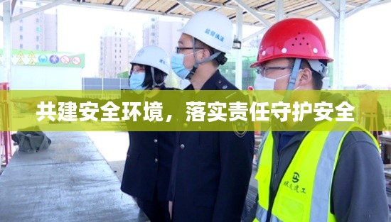 共建安全環(huán)境，落實(shí)責(zé)任守護(hù)安全