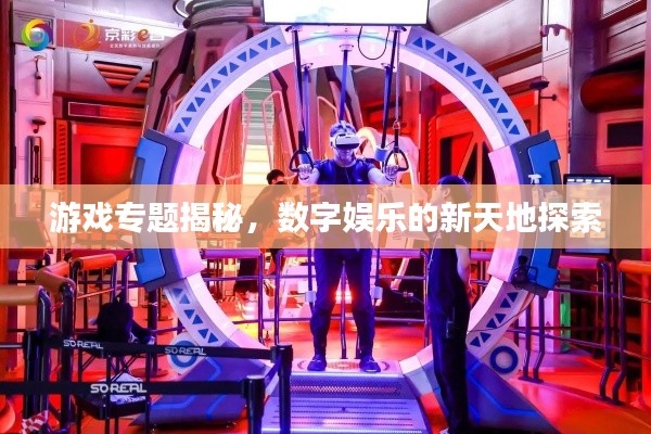 游戲?qū)ｎ}揭秘，數(shù)字娛樂的新天地探索