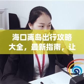 海口離島出行攻略大全，最新指南，讓你的旅行無憂順暢