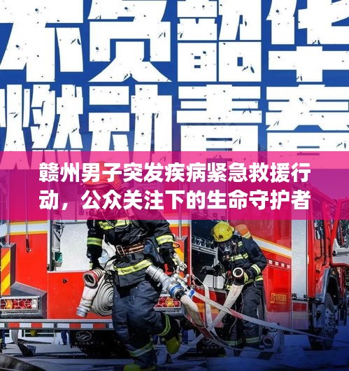 贛州男子突發(fā)疾病緊急救援行動(dòng)，公眾關(guān)注下的生命守護(hù)者