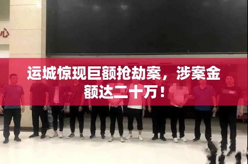 運(yùn)城驚現(xiàn)巨額搶劫案，涉案金額達(dá)二十萬！