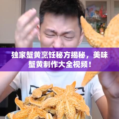 獨(dú)家蟹黃烹飪秘方揭秘，美味蟹黃制作大全視頻！