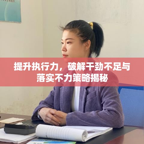 提升執(zhí)行力，破解干勁不足與落實(shí)不力策略揭秘