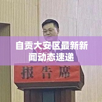 自貢大安區(qū)最新新聞動態(tài)速遞