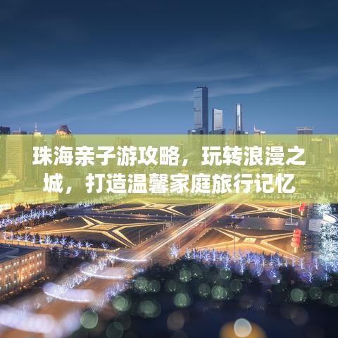 珠海親子游攻略，玩轉(zhuǎn)浪漫之城，打造溫馨家庭旅行記憶