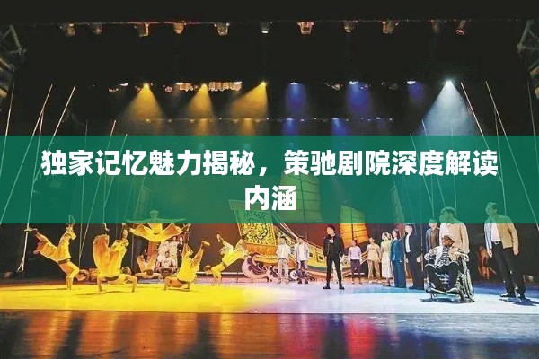 獨家記憶魅力揭秘，策馳劇院深度解讀內(nèi)涵
