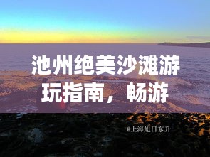 池州絕美沙灘游玩指南，暢游海濱風光不容錯過！