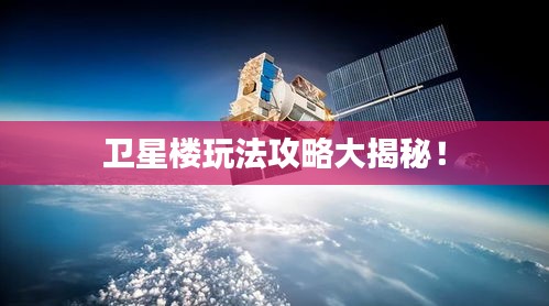 衛(wèi)星樓玩法攻略大揭秘！